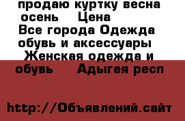 продаю куртку(весна-осень) › Цена ­ 4 000 - Все города Одежда, обувь и аксессуары » Женская одежда и обувь   . Адыгея респ.